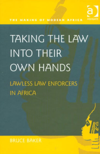 Cover for Bruce Baker · Taking the Law into their Own Hands: Lawless Law Enforcers in Africa - The Making of Modern Africa (Hardcover Book) (2002)