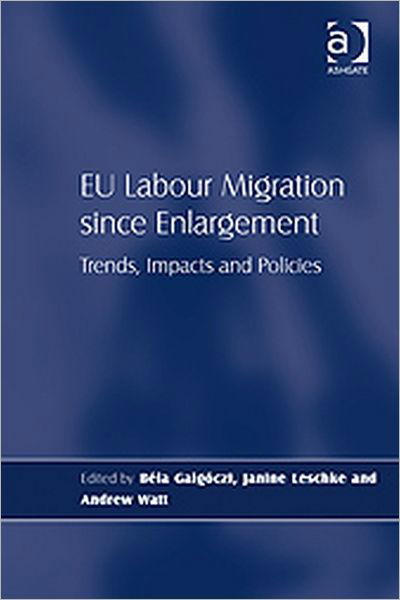 EU Labour Migration since Enlargement: Trends, Impacts and Policies - Bela Galgoczi - Boeken - Taylor & Francis Ltd - 9780754676843 - 10 juni 2009