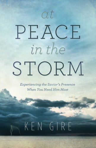 Cover for Ken Gire · At Peace in the Storm – Experiencing the Savior's Presence When You Need Him Most (Paperback Book) (2014)