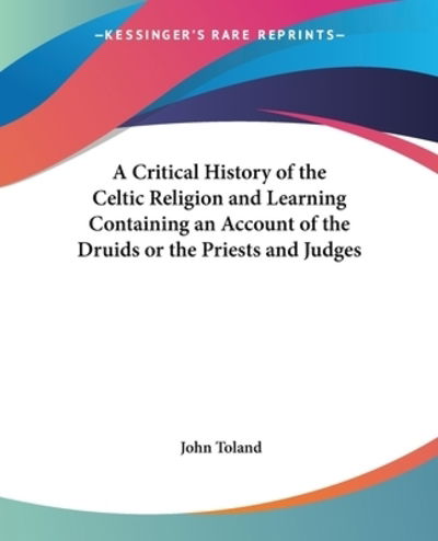 A Critical History of the Celtic Religion and Learning Containing an Account of the Druids or the Priests and Judges - John Toland - Books - Kessinger Publishing Co - 9780766192843 - March 30, 2004