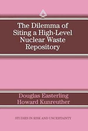 The Dilemma of Siting a High-Level Nuclear Waste Repository - Studies in Risk and Uncertainty - D. Easterling - Livros - Springer - 9780792395843 - 31 de maio de 1995
