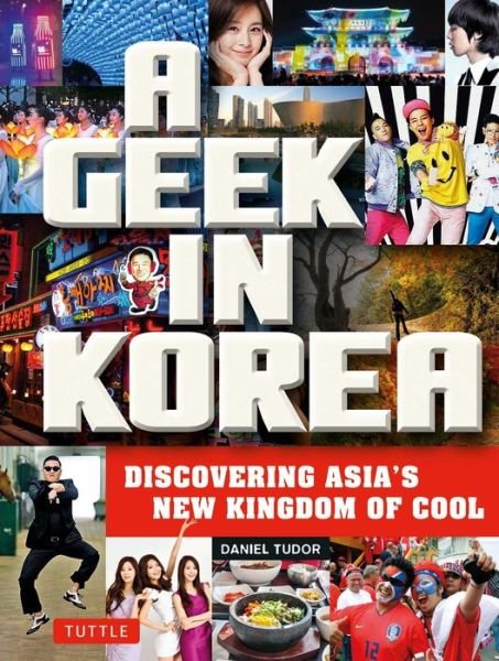 A Geek in Korea: Discovering Asia's New Kingdom of Cool - Daniel Tudor - Books - Tuttle Publishing - 9780804843843 - November 11, 2014