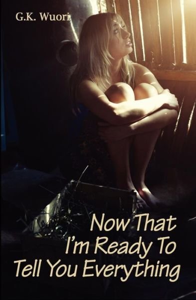G. K. Wuori · Now That I'm Ready to Tell You Everything (Paperback Bog) (2011)