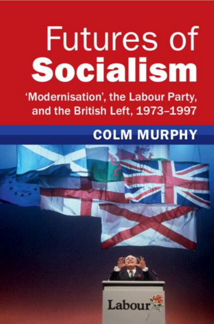 Cover for Murphy, Colm (Queen Mary University of London) · Futures of Socialism: ‘Modernisation', the Labour Party, and the British Left, 1973–1997 - Modern British Histories (Paperback Book) (2024)