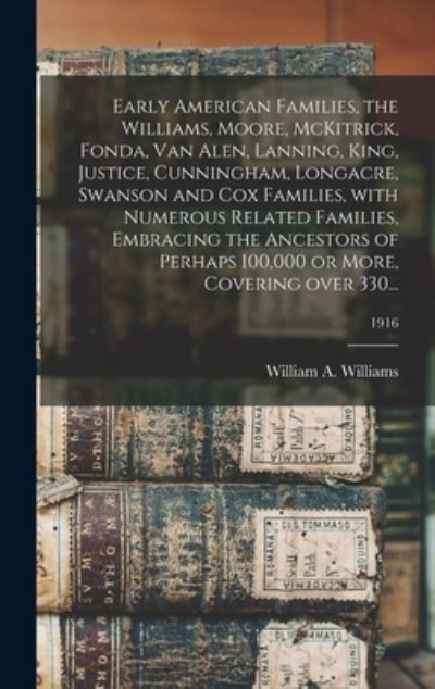 Cover for William a (William Asbury) Williams · Early American Families, the Williams, Moore, McKitrick, Fonda, Van Alen, Lanning, King, Justice, Cunningham, Longacre, Swanson and Cox Families, With Numerous Related Families, Embracing the Ancestors of Perhaps 100,000 or More, Covering Over 330...; 191 (Hardcover Book) (2021)