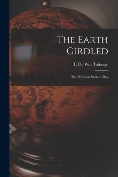 Cover for T De Witt (Thomas De Witt) Talmage · The Earth Girdled [microform] (Paperback Book) (2021)