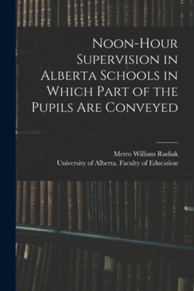 Cover for Metro William Rudiak · Noon-hour Supervision in Alberta Schools in Which Part of the Pupils Are Conveyed (Paperback Book) (2021)