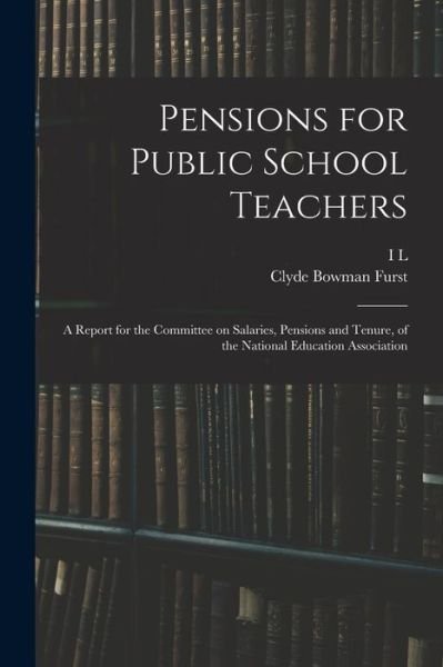 Pensions for Public School Teachers; a Report for the Committee on Salaries, Pensions and Tenure, of the National Education Association - Clyde Bowman Furst - Kirjat - Creative Media Partners, LLC - 9781018542843 - torstai 27. lokakuuta 2022