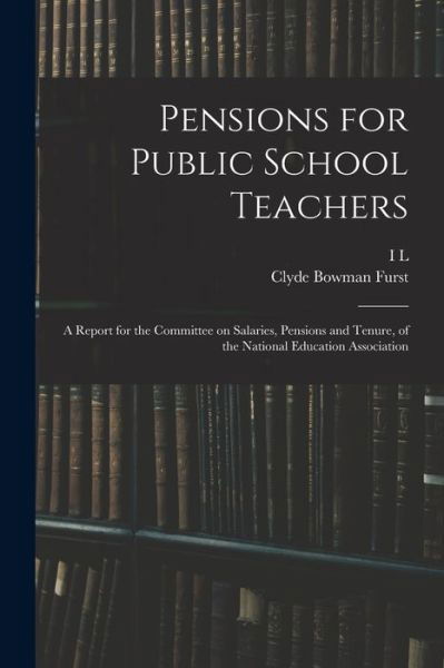 Pensions for Public School Teachers; a Report for the Committee on Salaries, Pensions and Tenure, of the National Education Association - Clyde Bowman Furst - Livres - Creative Media Partners, LLC - 9781018542843 - 27 octobre 2022