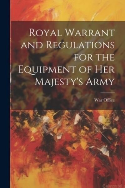 Cover for War Office · Royal Warrant and Regulations for the Equipment of Her Majesty's Army (Bok) (2023)