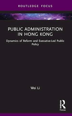 Li, Wei (Huazhong University of Science and Technology, China) · Public Administration in Hong Kong: Dynamics of Reform and Executive-Led Public Policy - Routledge Research in Public Administration and Public Policy (Paperback Book) (2024)