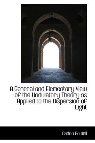 A General and Elementary View of the Undulatory Theory As Applied to the Dispersion of Light - Baden Powell - Kirjat - BiblioLife - 9781103570843 - tiistai 10. maaliskuuta 2009