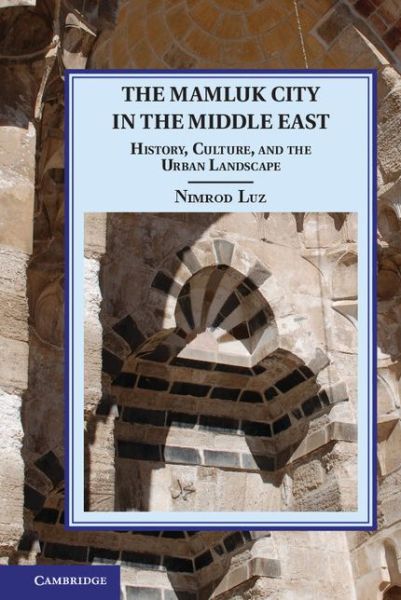 Cover for Nimrod Luz · The Mamluk City in the Middle East: History, Culture, and the Urban Landscape - Cambridge Studies in Islamic Civilization (Hardcover Book) (2014)