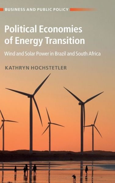 Cover for Hochstetler, Kathryn (London School of Economics and Political Science) · Political Economies of Energy Transition: Wind and Solar Power in Brazil and South Africa - Business and Public Policy (Innbunden bok) (2020)