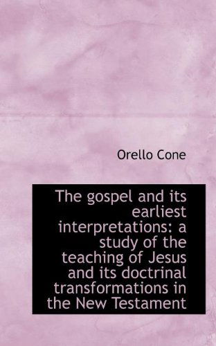 Cover for Orello Cone · The Gospel and Its Earliest Interpretations: a Study of the Teaching of Jesus and Its Doctrinal Tran (Paperback Bog) (2009)