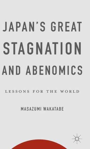 Cover for Masazumi Wakatabe · Japan's Great Stagnation and Abenomics: Lessons for the World (Hardcover Book) (2015)