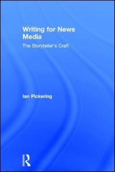 Cover for Ian Pickering · Writing for News Media: The Storyteller’s Craft (Hardcover Book) (2017)