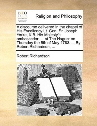 Cover for Robert Richardson · A Discourse Delivered in the Chapel of His Excellency Lt. Gen. Sr. Joseph Yorke, K.b. His Majesty's Ambassador. ... at the Hague: on Thursday the 5th of (Paperback Book) (2010)