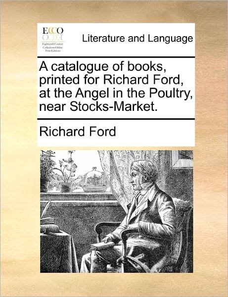 Cover for Richard Ford · A Catalogue of Books, Printed for Richard Ford, at the Angel in the Poultry, Near Stocks-market. (Paperback Book) (2010)
