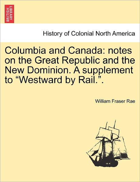 Cover for William Fraser Rae · Columbia and Canada: Notes on the Great Republic and the New Dominion. a Supplement to (Paperback Book) (2011)