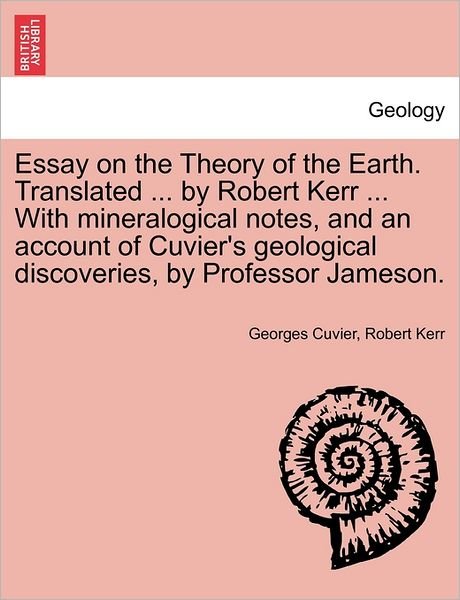 Cover for Cuvier, Georges, Baron · Essay on the Theory of the Earth. Translated ... by Robert Kerr ... with Mineralogical Notes, and an Account of Cuvier's Geological Discoveries, by Pr (Paperback Book) (2011)
