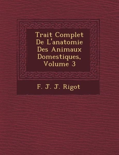 Trait Complet De L'anatomie Des Animaux Domestiques, Volume 3 - F J J Rigot - Boeken - Saraswati Press - 9781249465843 - 1 september 2012