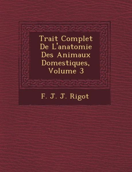 Trait Complet De L'anatomie Des Animaux Domestiques, Volume 3 - F J J Rigot - Bøger - Saraswati Press - 9781249465843 - 1. september 2012