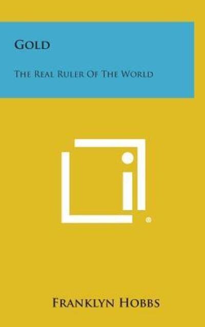 Cover for Franklyn Hobbs · Gold: the Real Ruler of the World (Hardcover Book) (2013)