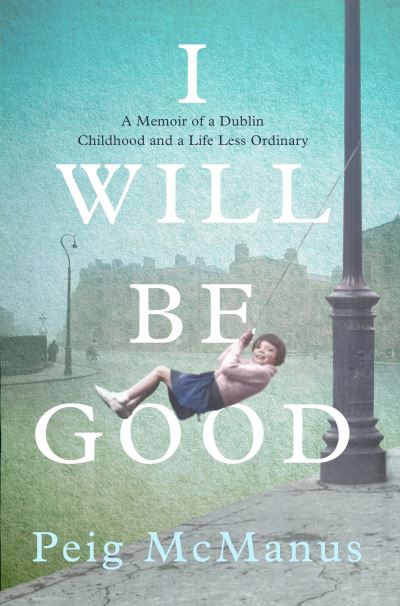 Cover for Peig McManus · I Will Be Good: A Memoir of a Dublin Childhood and a Life Less Ordinary (Paperback Book) (2023)