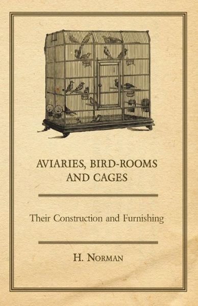 Cover for H. Norman · Aviaries, Bird-rooms and Cages - Their Construction and Furnishing (Paperback Book) (2007)