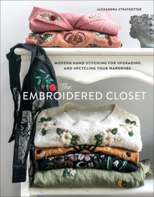 Cover for Alexandra Stratkotter · The Embroidered Closet: Modern Hand-stitching for Upgrading and Upcycling Your Wardrobe (Hardcover bog) (2022)