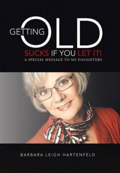 Cover for Barbara Leigh Hartenfeld · Getting Old Sucks if You Let It!: a Special Message to My Daughters (Hardcover Book) (2013)