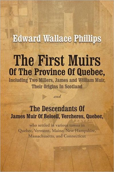 Cover for Edward Wallace Phillips · The First Muirs of the Province of Quebec, Including Two Millers, James and William Muir, Their Origins in Scotland: the Descendants of James Muir of ... New Hampshire, Massachusetts, and Connecticut (Paperback Book) (2012)