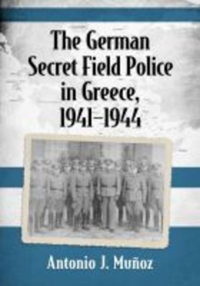 Cover for Antonio J. Munoz · The German Secret Field Police in Greece, 1941-1944 (Paperback Book) (2018)