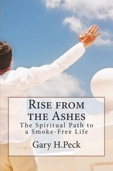 Gary H Peck · Rise from the Ashes: the Spiritual Path to a Smoke-free Life (Paperback Book) (2013)