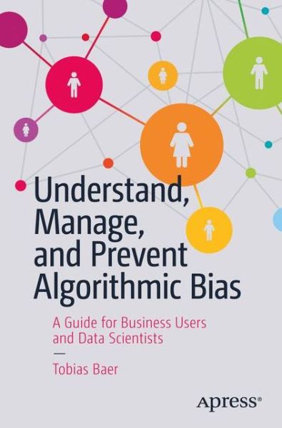 Cover for Tobias Baer · Understand, Manage, and Prevent Algorithmic Bias: A Guide for Business Users and Data Scientists (Paperback Book) [1st edition] (2019)