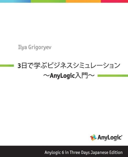 Anylogic 6 in Three Days Japanese Edition: a Quick Course in Business Simulation Modeling - Ilya Grigoryev - Libros - CreateSpace Independent Publishing Platf - 9781493640843 - 20 de noviembre de 2013