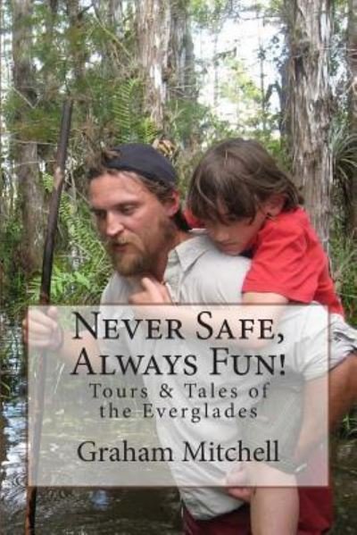 Cover for Mr Graham Mitchell · Never Safe, Always Fun!: Tours &amp; Tales of the Everglades (Paperback Book) (2014)