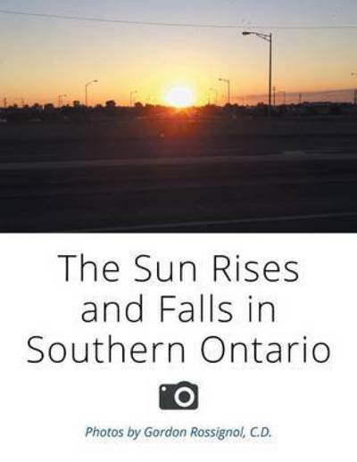 Cover for C D Gordon Rossignol · The Sun Rises and Falls in Southern Ontario (Paperback Bog) (2015)