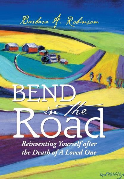 Cover for Barbara a Robinson · Bend in the Road: Reinventing Yourself After the Death of a Loved One (Hardcover Book) (2015)