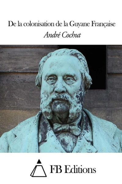 De La Colonisation De La Guyane Francaise - Andre Cochut - Books - Createspace - 9781505820843 - December 28, 2014