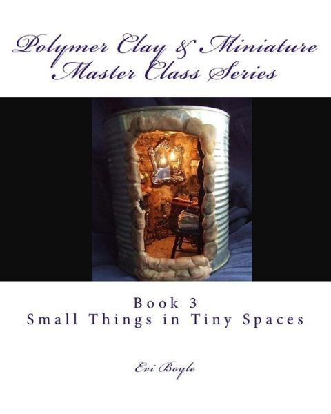 Cover for Evi Boyle · Polymer Clay &amp; Miniature Master Class Series: Small Things in Tiny Spaces (Pocketbok) (2015)