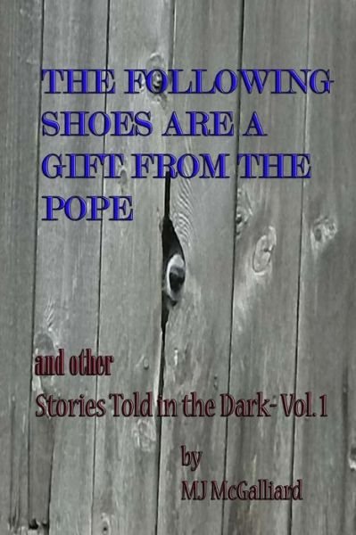 Cover for Mj Mcgalliard · The Following Shoes Are a Gift from the Pope: and Other Stories Told in the Dark Vol. 1 (Pocketbok) (2015)