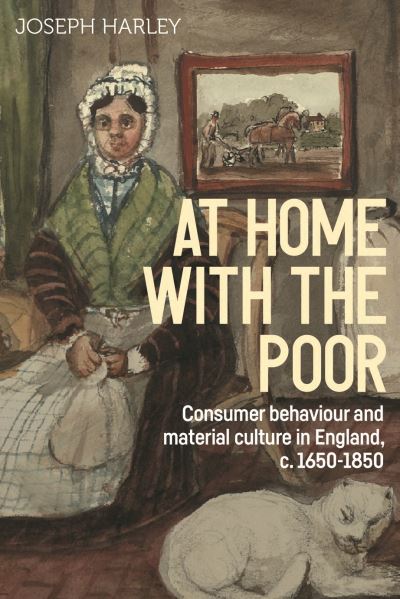 At Home with the Poor: Consumer Behaviour and Material Culture in England, C.1650-1850 - Studies in Design and Material Culture - Joseph Harley - Bøger - Manchester University Press - 9781526160843 - 18. juni 2024