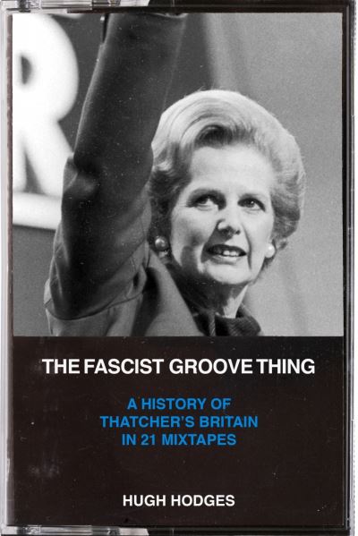 Cover for Hugh Hodges · The Fascist Groove Thing: A History of Thatcher's Britain in 21 Mixtapes (Paperback Book) (2023)