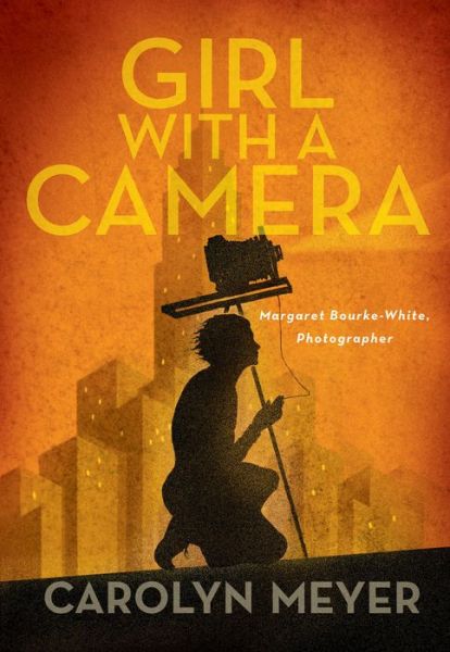 Cover for Carolyn Meyer · Girl with a Camera: Margaret Bourke-White, Photographer: A Novel (Hardcover Book) [First edition. edition] (2017)