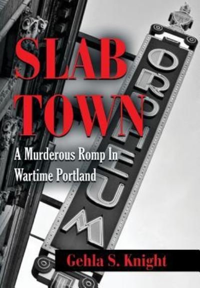 Cover for Gehla S Knight · Slab Town: A Murderous Romp Through Wartime Portland (Hardcover Book) (2017)