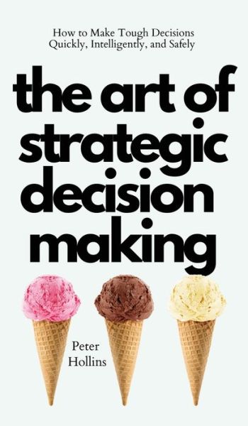 Cover for Peter Hollins · The Art of Strategic Decision-Making: How to Make Tough Decisions Quickly, Intelligently, and Safely (Hardcover Book) (2021)