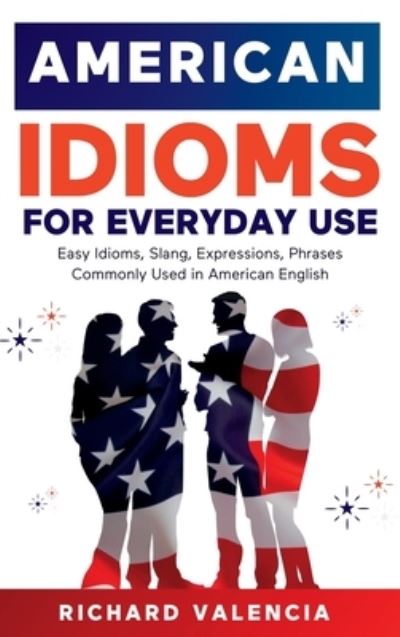 Cover for Richard Valencia · American Idioms for Everyday Use : Easy Idioms, Slang, Expressions, Phrases Commonly Used in American English (Book) (2023)