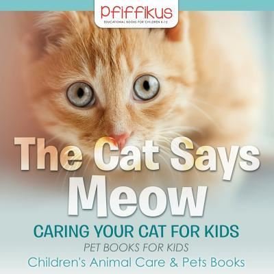 Cover for Pfiffikus · The Cat Says Meow: Caring for Your Cat for Kids - Pet Books for Kids - Children's Animal Care &amp; Pets Books (Paperback Bog) (2016)